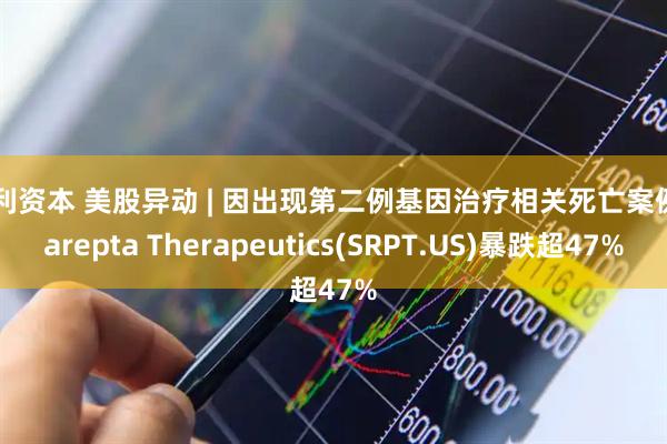 汇利资本 美股异动 | 因出现第二例基因治疗相关死亡案例 Sarepta Therapeutics(SRPT.US)暴跌超47%