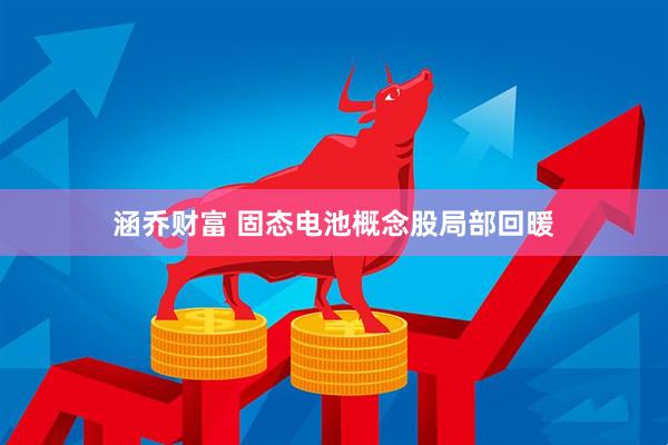 涵乔财富 固态电池概念股局部回暖