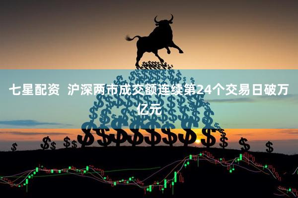 七星配资  沪深两市成交额连续第24个交易日破万亿元