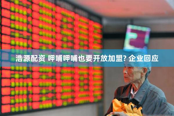 浩源配资 呷哺呷哺也要开放加盟? 企业回应