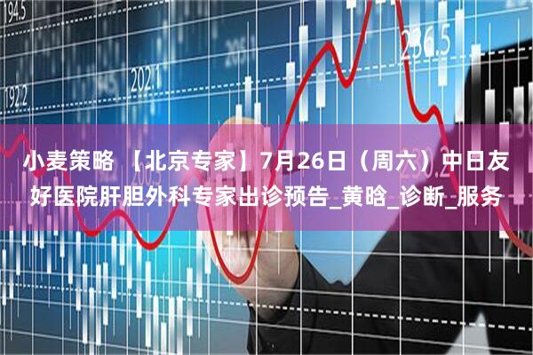 小麦策略 【北京专家】7月26日（周六）中日友好医院肝胆外科专家出诊预告_黄晗_诊断_服务