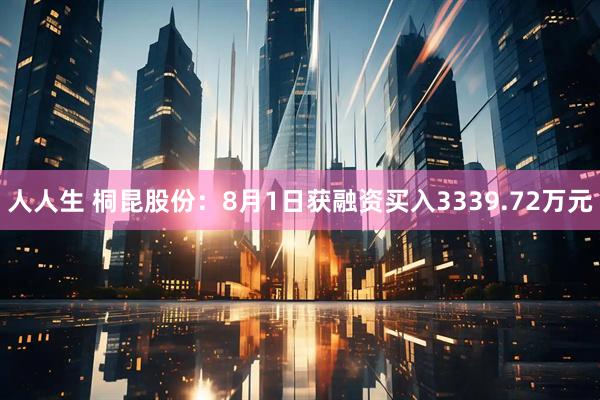 人人生 桐昆股份：8月1日获融资买入3339.72万元