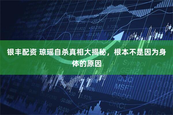 银丰配资 琼瑶自杀真相大揭秘，根本不是因为身体的原因