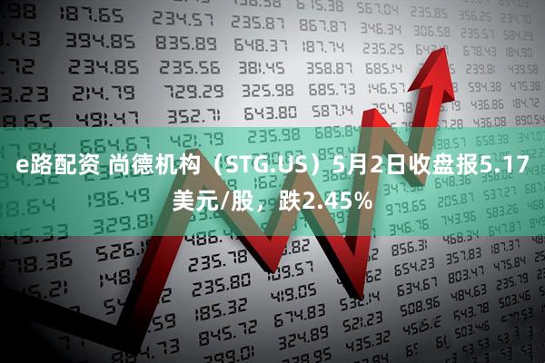 e路配资 尚德机构（STG.US）5月2日收盘报5.17美元/股，跌2.45%