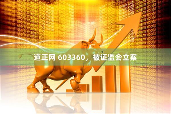 道正网 603360，被证监会立案